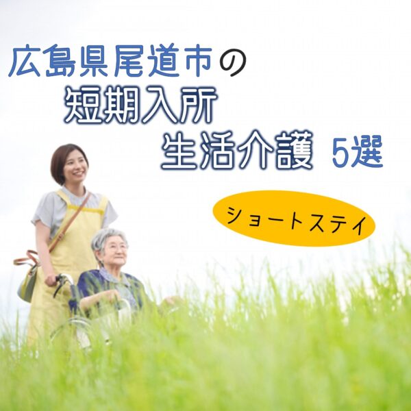 広島県尾道市にある短期入所生活介護(ショートステイ)5選!