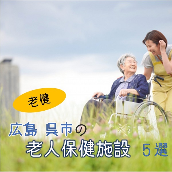 広島県呉市にある老人保健施設(老健)5選|特徴と働き方