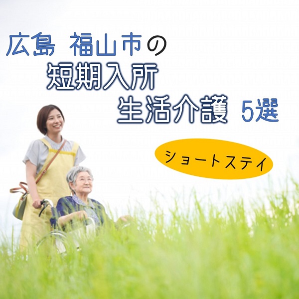広島県福山市にある短期入所生活介護(ショートステイ)施設5選!