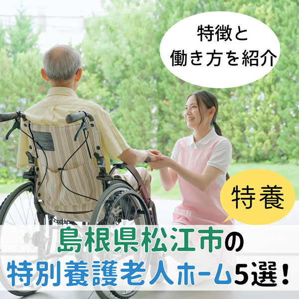 島根県松江市の特別養護老人ホーム(特養)5選!特徴と働き方を紹介