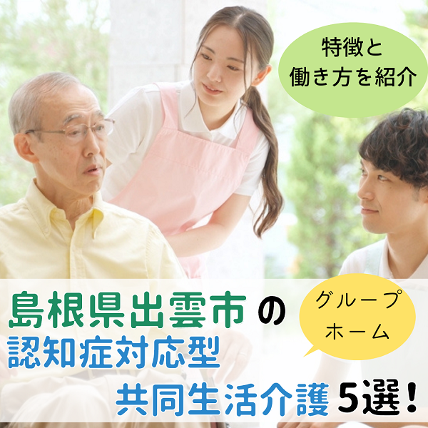 島根県出雲市にある認知症対応型共同生活介護(グループホーム)5選|特徴と働き方
