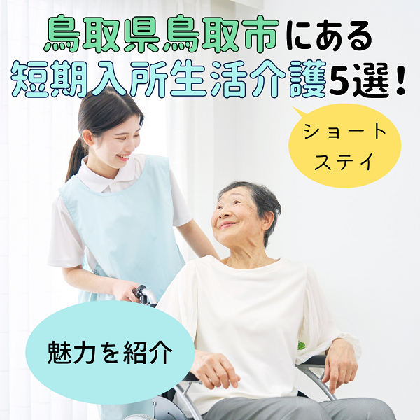 鳥取県鳥取市にある短期入所生活介護(ショートステイ)の魅力を紹介!