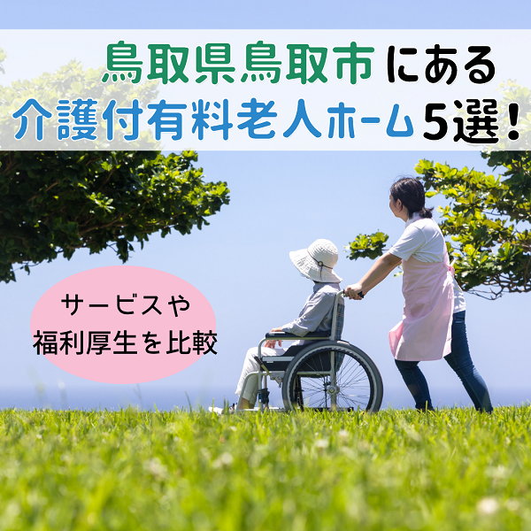鳥取県鳥取市の介護付有料老人ホーム全5施設!サービスや福利厚生を比較