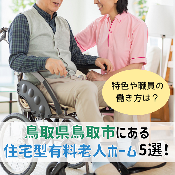 鳥取県鳥取市にある住宅型有料老人ホーム5選 特色や職員の働き方は?
