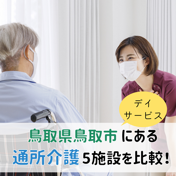 鳥取県鳥取市にある通所介護(デイサービス)5施設を比較!