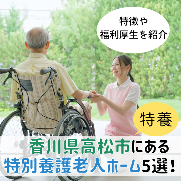 香川県高松市にある特別養護老人ホーム(特養)5選!特徴や福利厚生を紹介