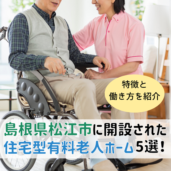 島根県松江市に開設された住宅型有料老人ホーム5選|特徴と働き方