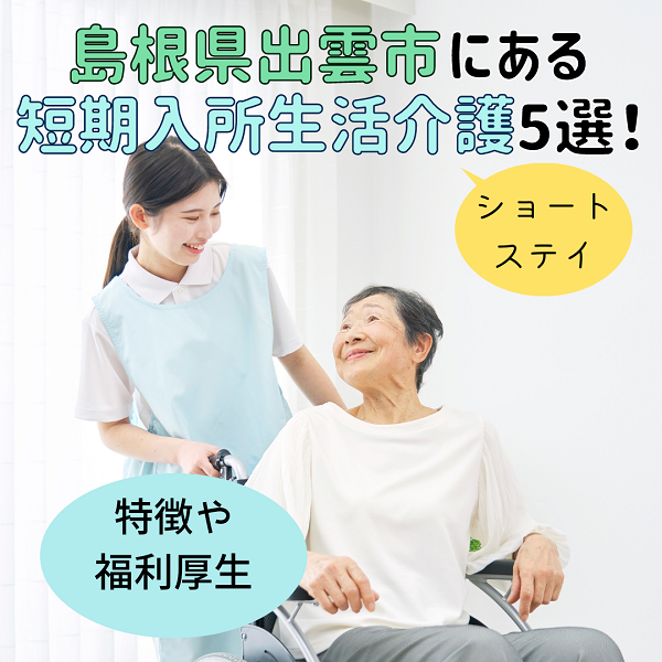 島根県出雲市にある短期入所生活介護(ショートステイ)5選!特徴や福利厚生