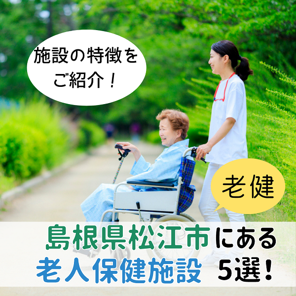 島根県松江市にある老人保健施設(老健)を5つ紹介!特徴はそれぞれ違う