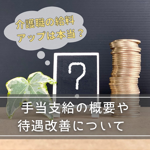 介護職の給料アップは本当?手当支給の概要や待遇改善について