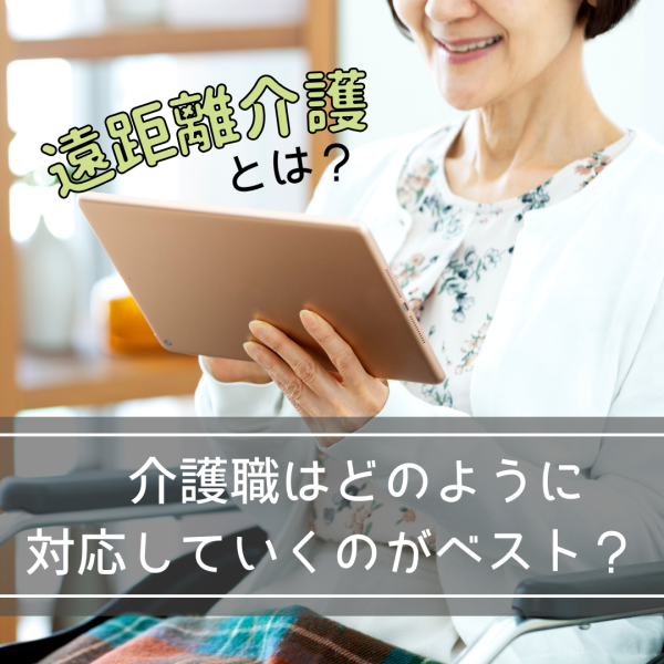 遠距離介護とは?介護職はどのように対応していくのがベスト?