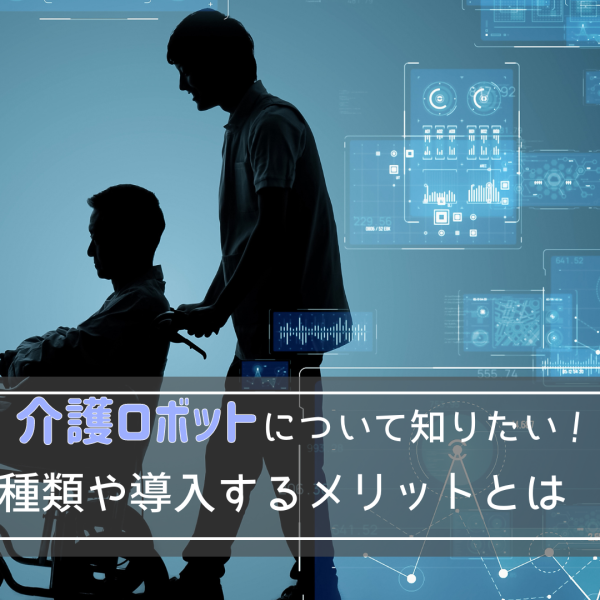 介護ロボットについて知りたい!種類や導入するメリットとは
