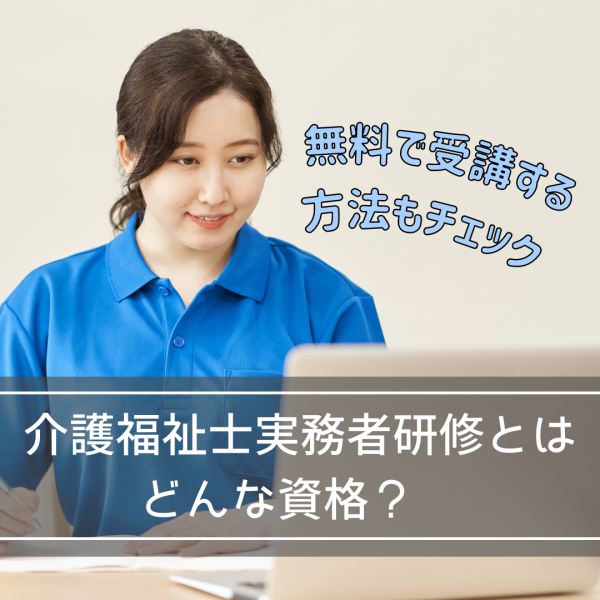 介護福祉士実務者研修とはどんな資格？無料で受講する方法もチェック