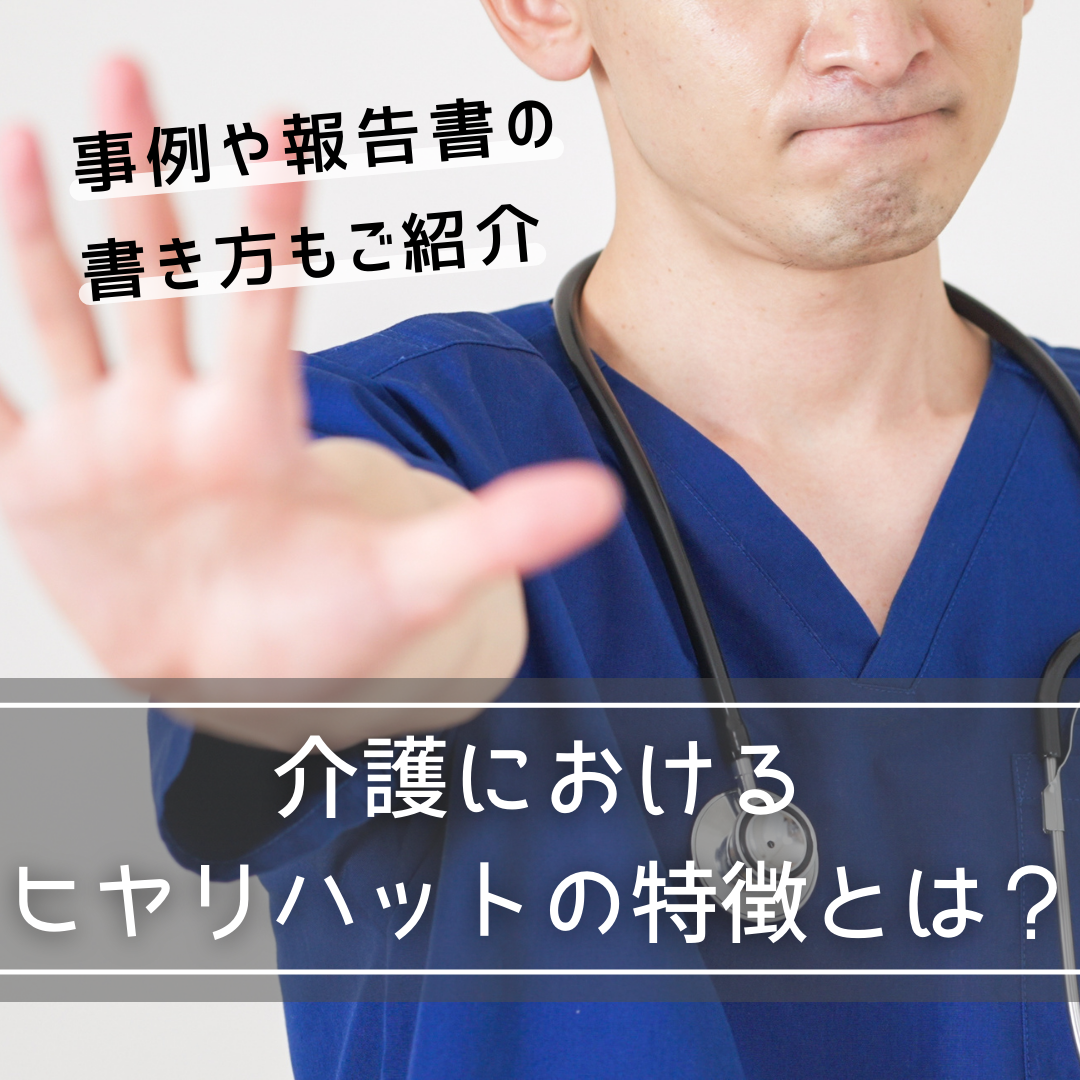 介護におけるヒヤリハットの特徴とは?事例や報告書の書き方もご紹介