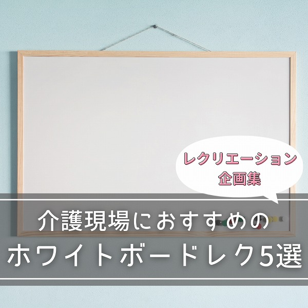 【レクリエーション企画集】介護現場におすすめのホワイトボードレク