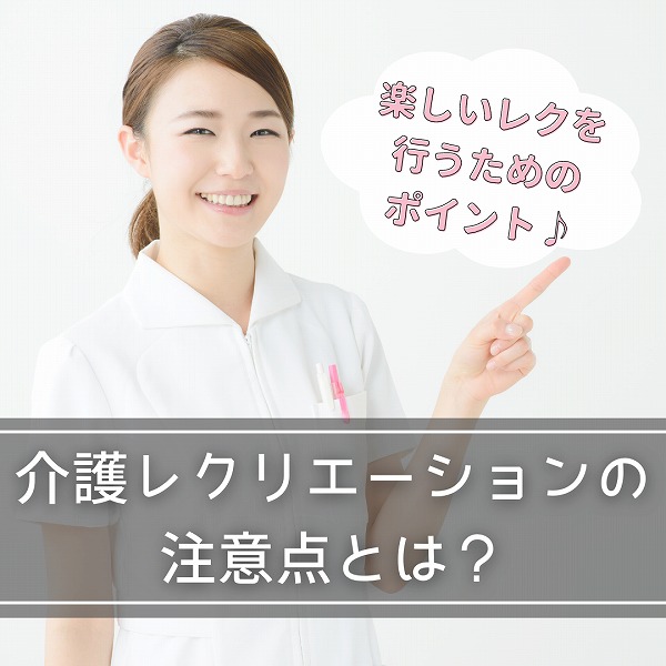 介護レクリエーションの注意点とは?楽しいレクを行うためのポイント