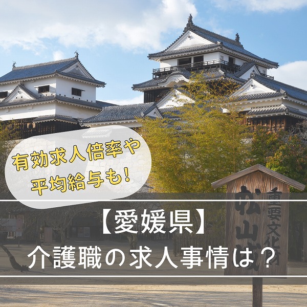 【愛媛県の介護事情】有効求人倍率や平均給与などをくわしく解説!