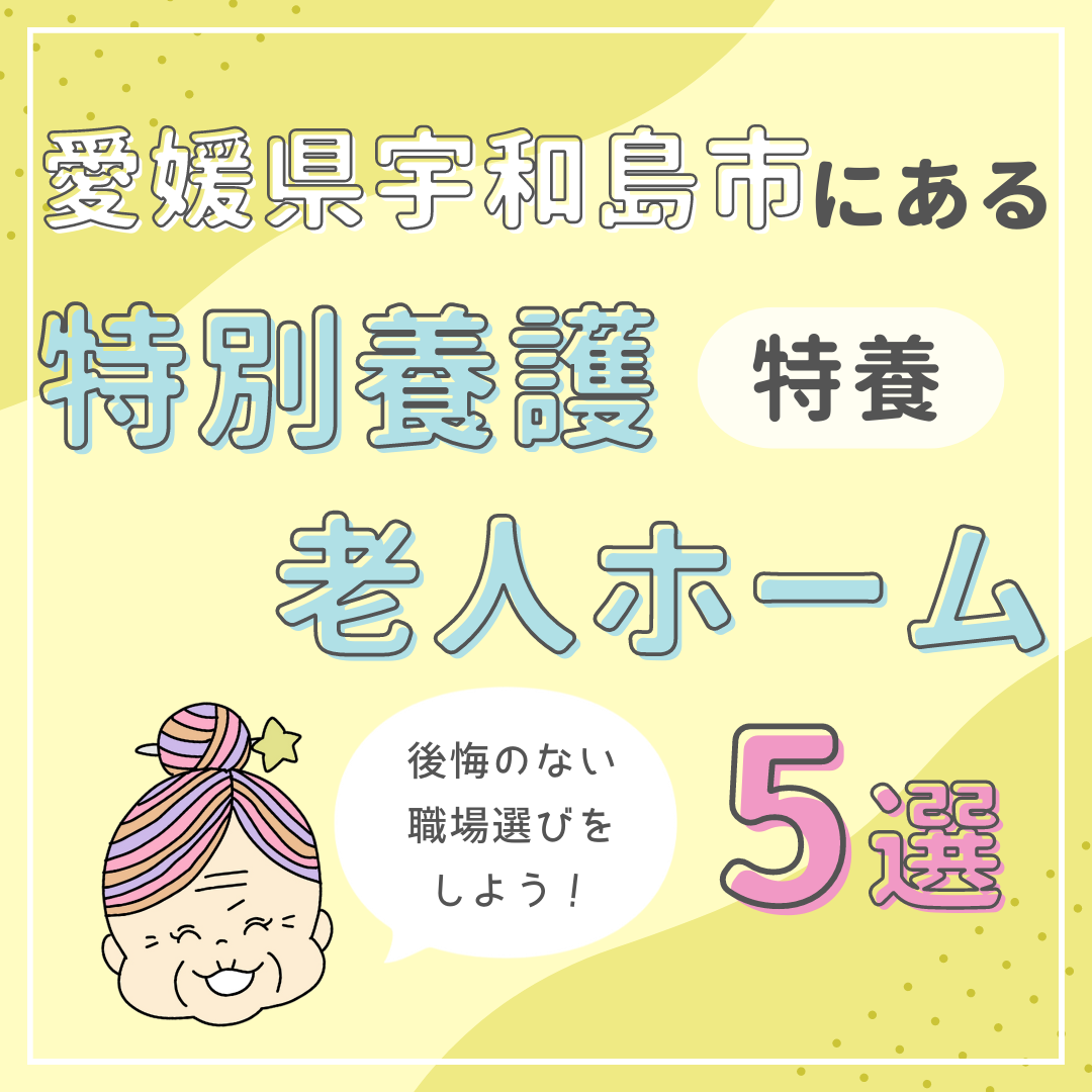 愛媛県宇和島市の特別養護老人ホーム（特養）5選｜後悔のない職場選びをしよう