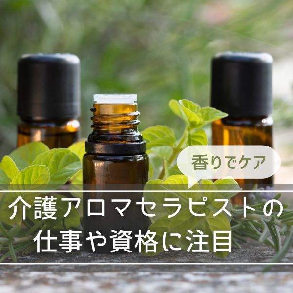香りでケア【介護アロマセラピスト】の仕事や資格に注目