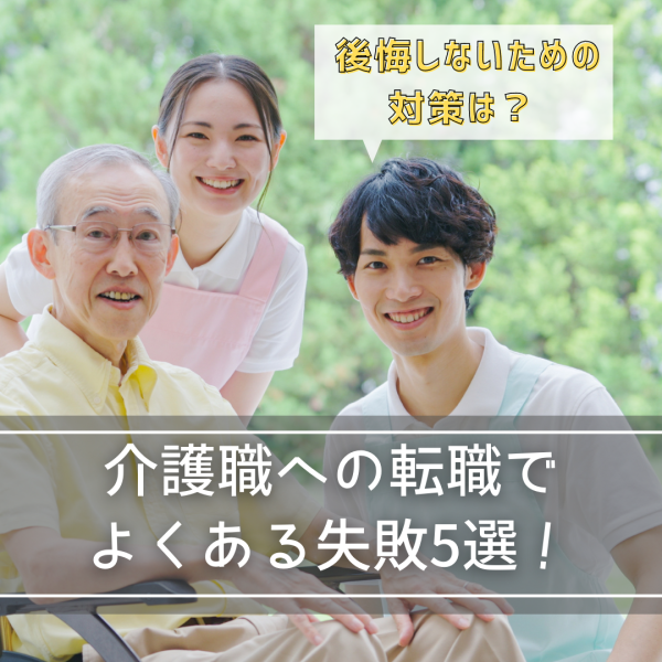 介護職への転職でよくある失敗5選！後悔しないための対策は？