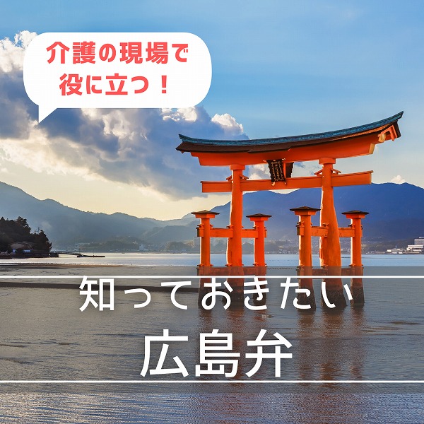 介護施設で知っておきたい方言「広島弁」