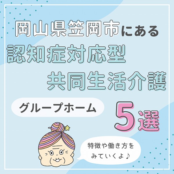 岡山県笠岡市にある認知症対応型共同生活介護(グループホーム)5選|特徴と働き方