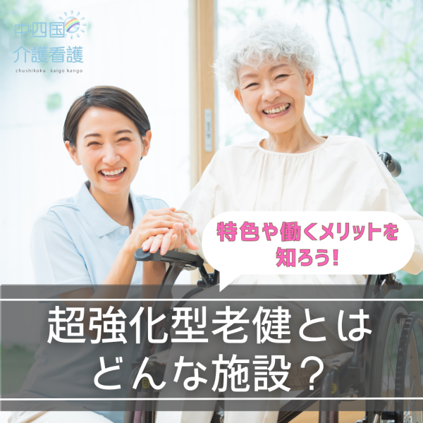 超強化型老健とはどんな施設?特色や働くメリットを知ろう