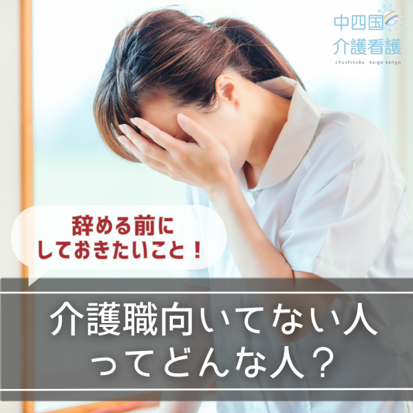 介護職向いてない人ってどんな人?辞める前にしておきたいこと