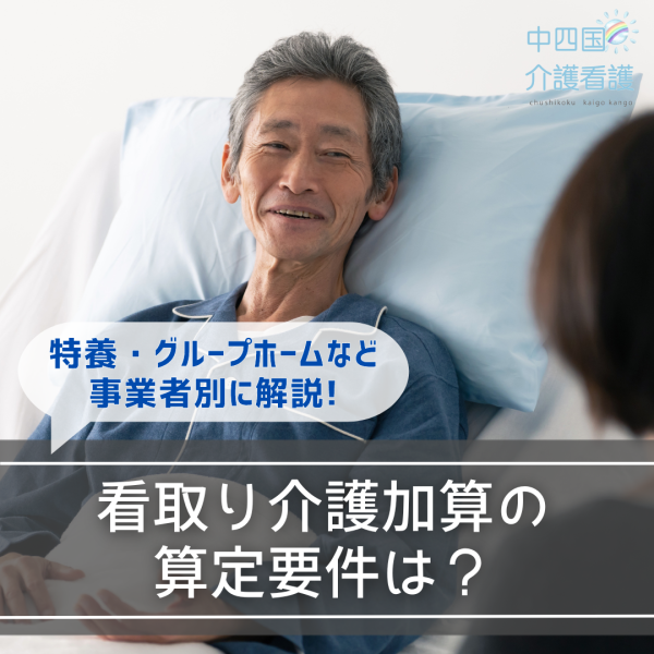 看取り介護加算の算定要件は？特養・グループホームなど事業者別に解説