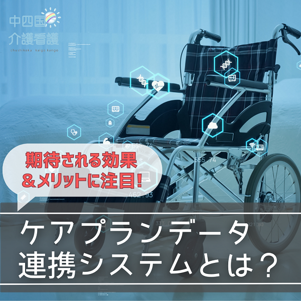 ケアプランデータ連携システムとは？期待される効果＆メリットに注目
