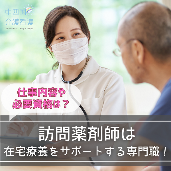 訪問薬剤師は在宅療養をサポートする専門職！仕事内容や必要資格は？