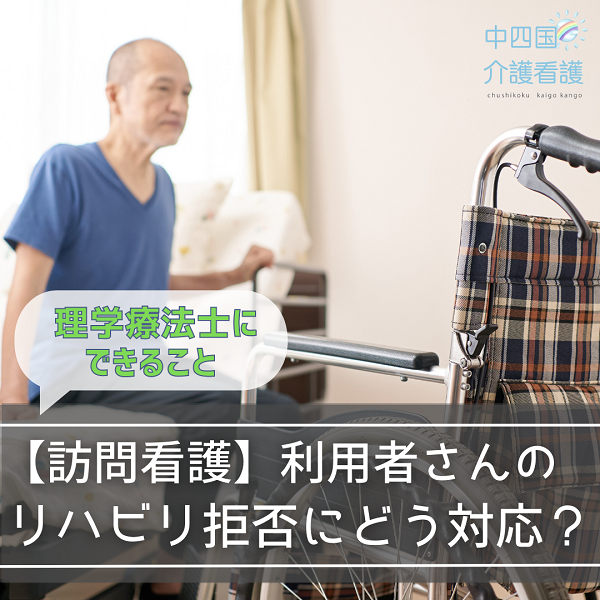 【訪問看護】利用者さんのリハビリ拒否にどう対応？理学療法士にできること