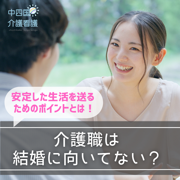 介護職は結婚に向いてない？安定した生活を送るためのポイントとは