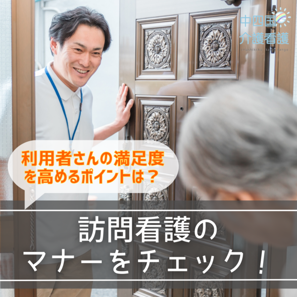 訪問看護のマナーをチェック!利用者さんの満足度を高めるポイントは?