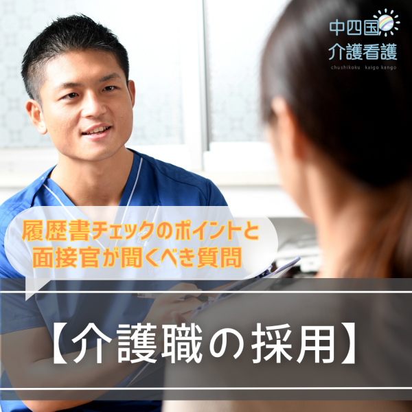 【介護職の採用】履歴書チェックのポイントと面接官が聞くべき質問