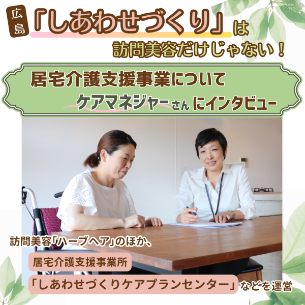 【広島】「しあわせづくり」は訪問美容だけじゃない！居宅介護支援事業についてケアマネジャーにインタビュー