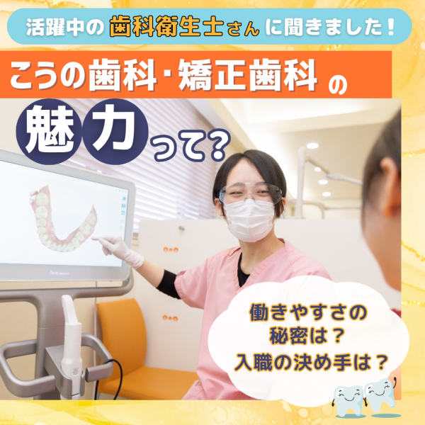 【こうの歯科・矯正歯科】の魅力って?歯科衛生士さんに聞きました!