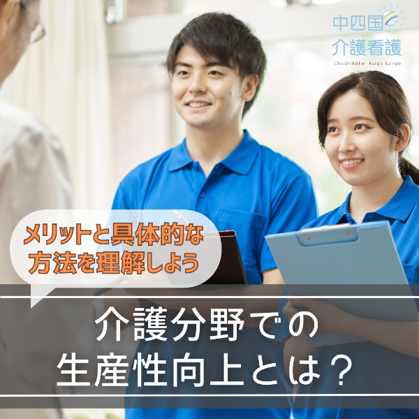 介護分野での生産性向上とは?メリットと具体的な方法を理解しよう