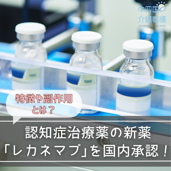 認知症治療薬の新薬「レカネマブ」を国内承認!特徴や副作用とは?
