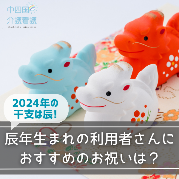 2024年の干支は辰!辰年生まれの利用者さんにおすすめのお祝いは?
