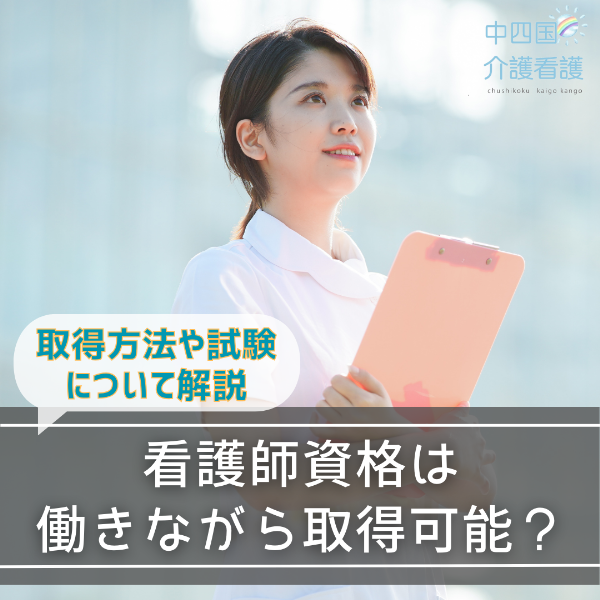 看護師資格は働きながら取得可能?取得方法や試験について解説