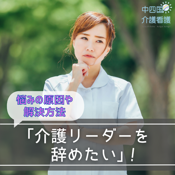 「介護リーダーを辞めたい」!悩みの原因や解決方法