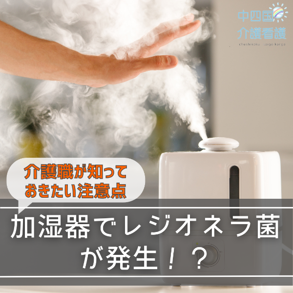 加湿器でレジオネラ菌が発生!?介護職が知っておきたい注意点