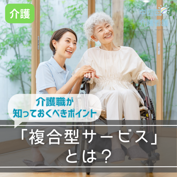 『複合型サービス』とは?介護職が知っておくべきポイント