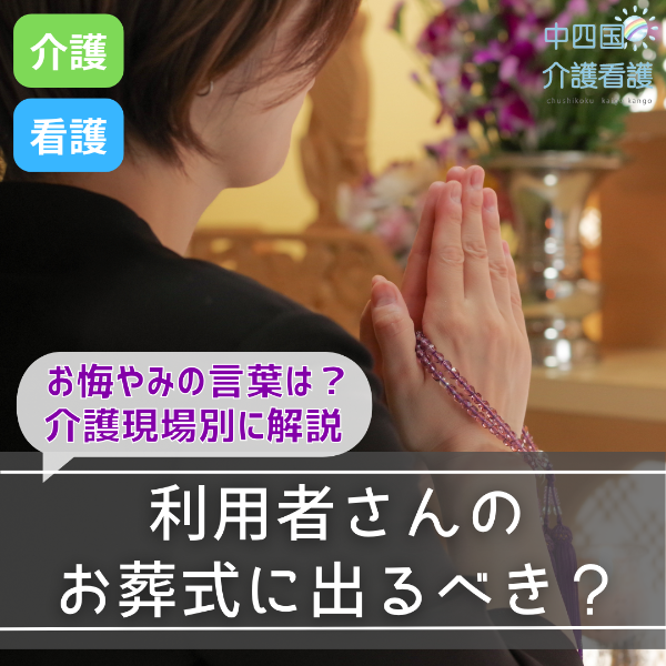利用者さんのお葬式に出るべき?お悔やみの言葉は?介護現場別に解説