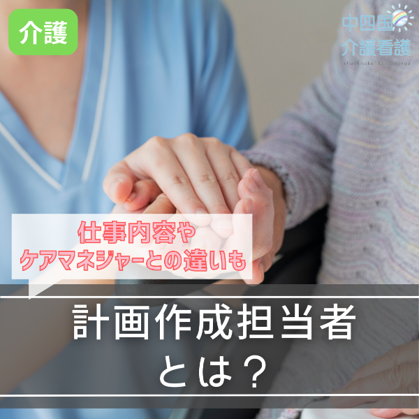 計画作成担当者とは?仕事内容やケアマネジャーとの違いも
