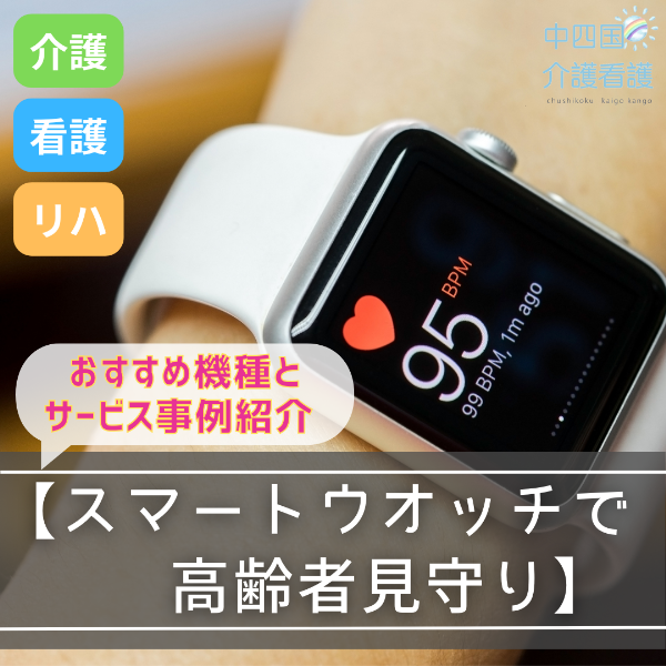 【スマートウオッチで高齢者見守り】おすすめ機種とサービス事例紹介