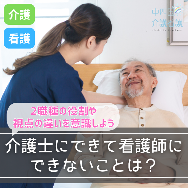 介護士にできて看護師にできないことは?2職種の役割や視点の違いを意識しよう